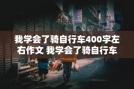 我学会了骑自行车400字左右作文 我学会了骑自行车400字左右作文四年级