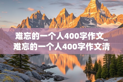 难忘的一个人400字作文_难忘的一个人400字作文清洁工