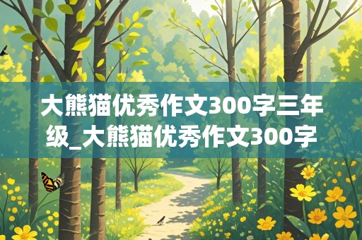 大熊猫优秀作文300字三年级_大熊猫优秀作文300字三年级下册