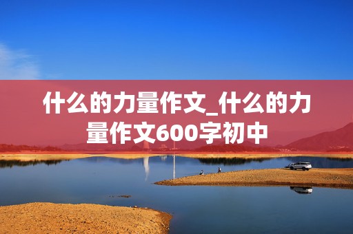 什么的力量作文_什么的力量作文600字初中