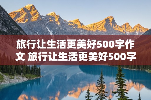 旅行让生活更美好500字作文 旅行让生活更美好500字作文评语