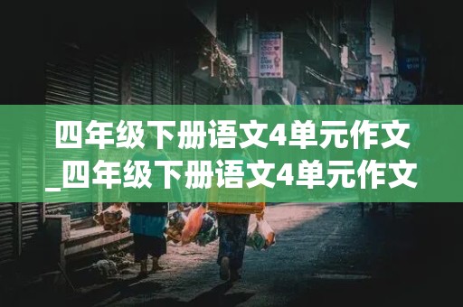 四年级下册语文4单元作文_四年级下册语文4单元作文我的动物朋友