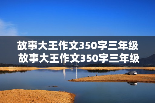 故事大王作文350字三年级 故事大王作文350字三年级下册