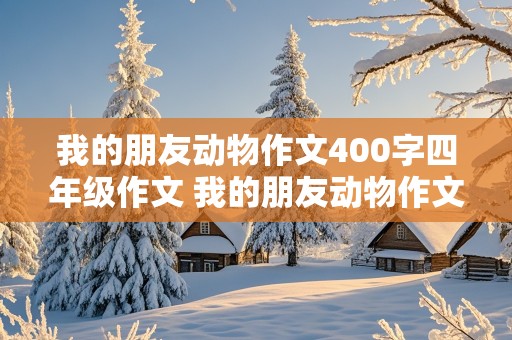 我的朋友动物作文400字四年级作文 我的朋友动物作文400字四年级作文开头怎么写