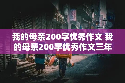 我的母亲200字优秀作文 我的母亲200字优秀作文三年级