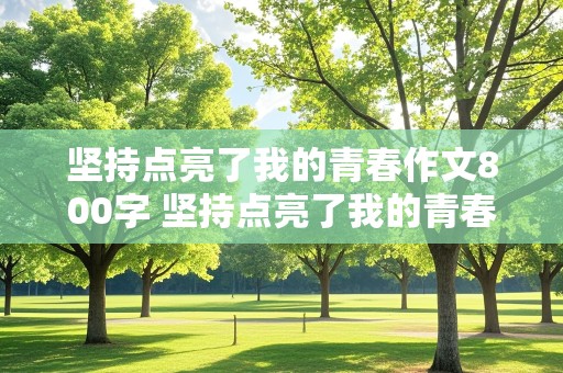 坚持点亮了我的青春作文800字 坚持点亮了我的青春作文800字记叙文