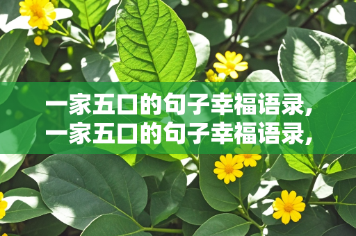 一家五口的句子幸福语录,一家五口的句子幸福语录,因为有了你们的很幸福