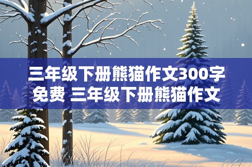 三年级下册熊猫作文300字免费 三年级下册熊猫作文300字免费版