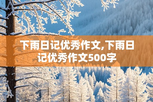 下雨日记优秀作文,下雨日记优秀作文500字