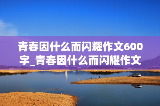 青春因什么而闪耀作文600字_青春因什么而闪耀作文600字初中