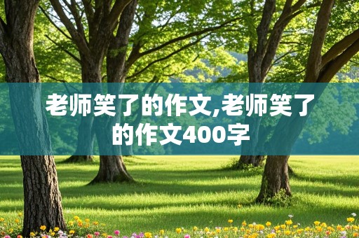 老师笑了的作文,老师笑了的作文400字