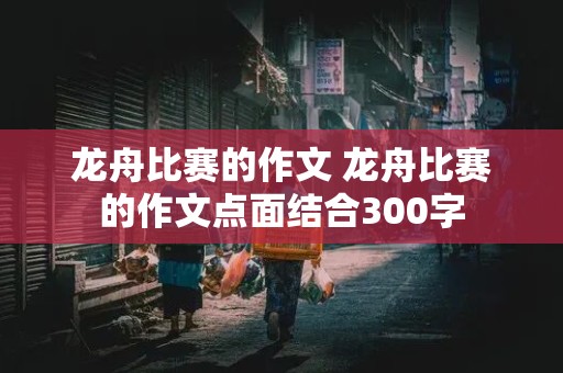 龙舟比赛的作文 龙舟比赛的作文点面结合300字