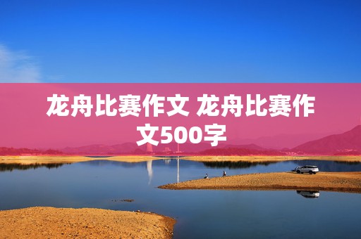 龙舟比赛作文 龙舟比赛作文500字