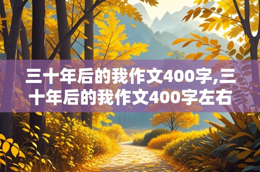 三十年后的我作文400字,三十年后的我作文400字左右