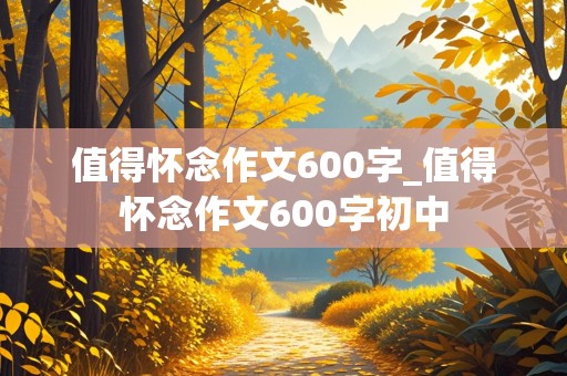 值得怀念作文600字_值得怀念作文600字初中