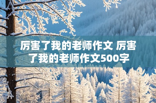 厉害了我的老师作文 厉害了我的老师作文500字