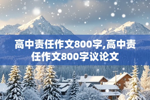 高中责任作文800字,高中责任作文800字议论文