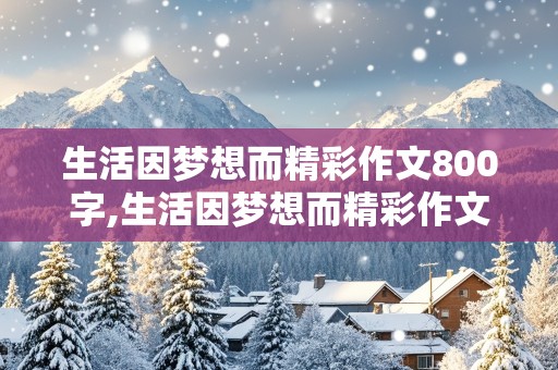 生活因梦想而精彩作文800字,生活因梦想而精彩作文800字记叙文