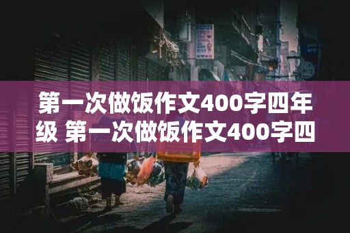 第一次做饭作文400字四年级 第一次做饭作文400字四年级上册