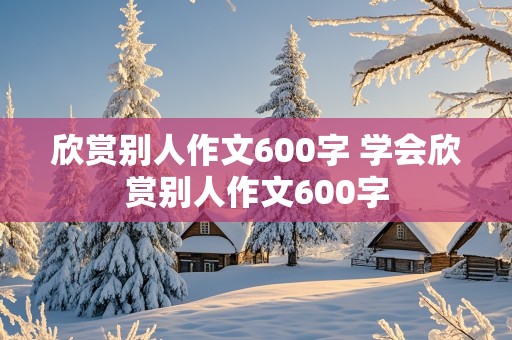 欣赏别人作文600字 学会欣赏别人作文600字