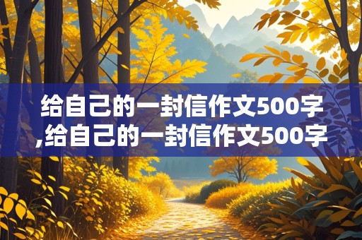 给自己的一封信作文500字,给自己的一封信作文500字六年级