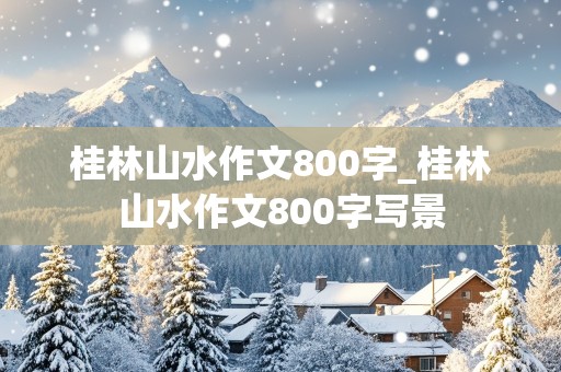 桂林山水作文800字_桂林山水作文800字写景