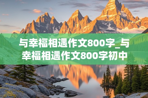 与幸福相遇作文800字_与幸福相遇作文800字初中