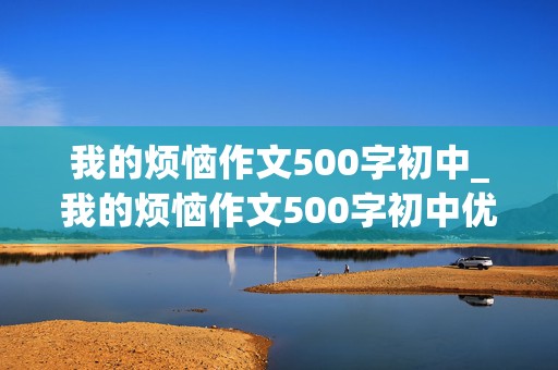 我的烦恼作文500字初中_我的烦恼作文500字初中优秀作文