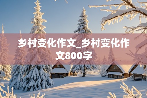 乡村变化作文_乡村变化作文800字