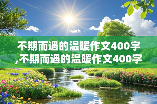 不期而遇的温暖作文400字,不期而遇的温暖作文400字初中