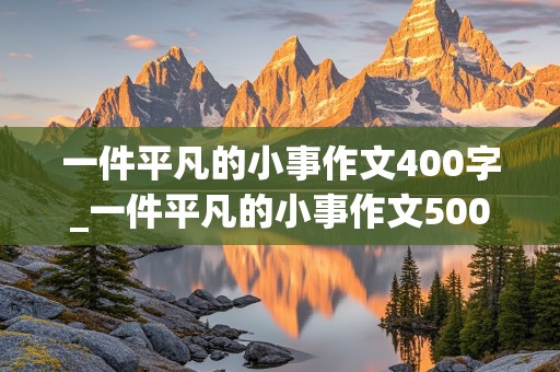 一件平凡的小事作文400字_一件平凡的小事作文500字