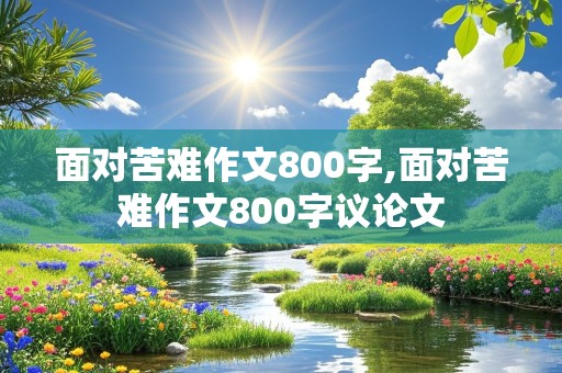 面对苦难作文800字,面对苦难作文800字议论文