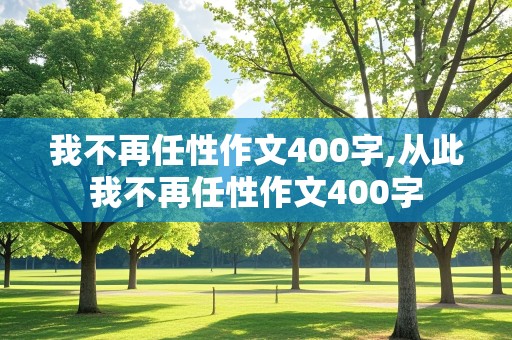 我不再任性作文400字,从此我不再任性作文400字