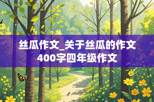 丝瓜作文_关于丝瓜的作文400字四年级作文