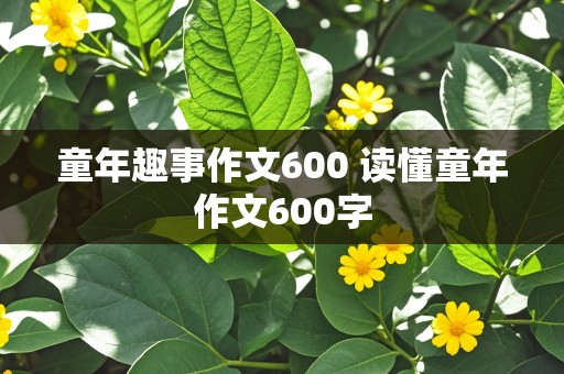 童年趣事作文600 读懂童年作文600字