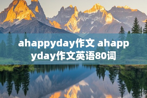 ahappyday作文 ahappyday作文英语80词