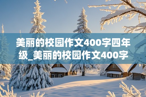 美丽的校园作文400字四年级_美丽的校园作文400字四年级作文