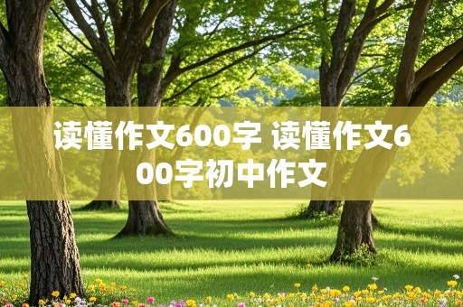 读懂作文600字 读懂作文600字初中作文