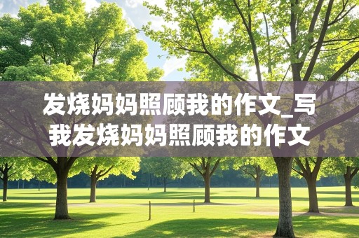 发烧妈妈照顾我的作文_写我发烧妈妈照顾我的作文