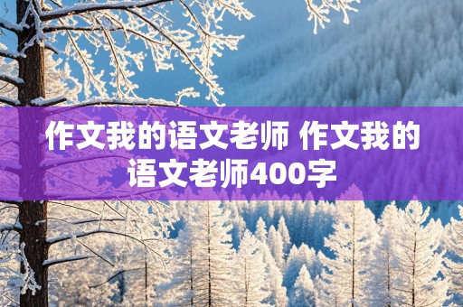 作文我的语文老师 作文我的语文老师400字