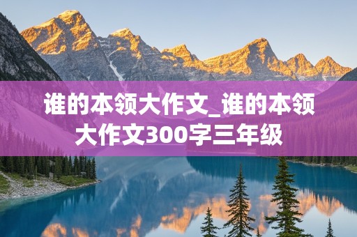 谁的本领大作文_谁的本领大作文300字三年级