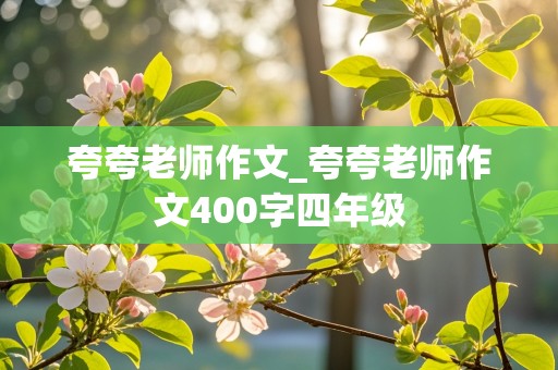 夸夸老师作文_夸夸老师作文400字四年级