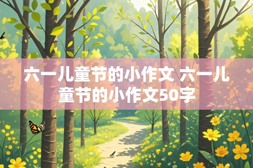 六一儿童节的小作文 六一儿童节的小作文50字