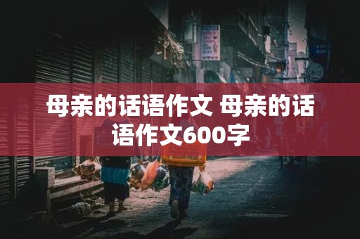 母亲的话语作文 母亲的话语作文600字