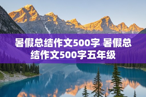 暑假总结作文500字 暑假总结作文500字五年级