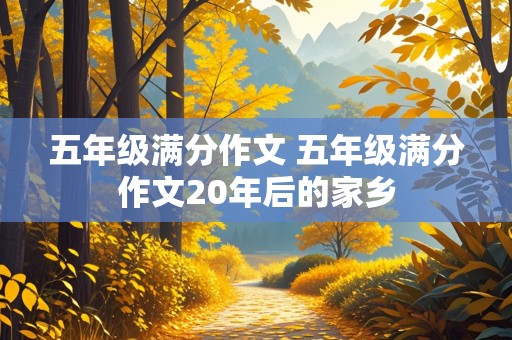 五年级满分作文 五年级满分作文20年后的家乡