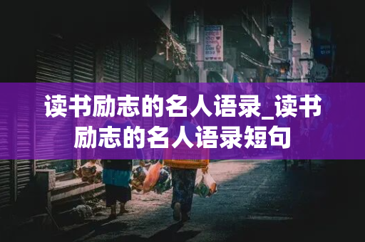 读书励志的名人语录_读书励志的名人语录短句