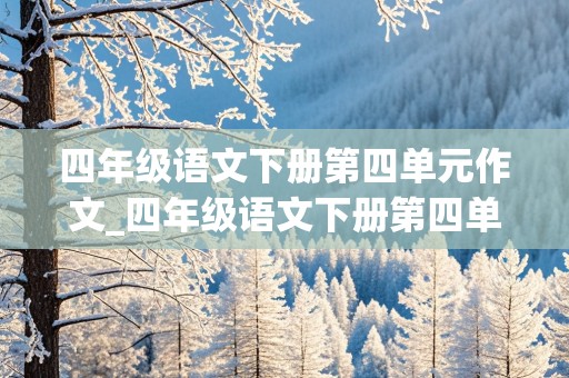 四年级语文下册第四单元作文_四年级语文下册第四单元作文我的动物朋友