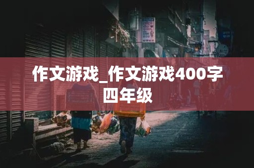 作文游戏_作文游戏400字四年级