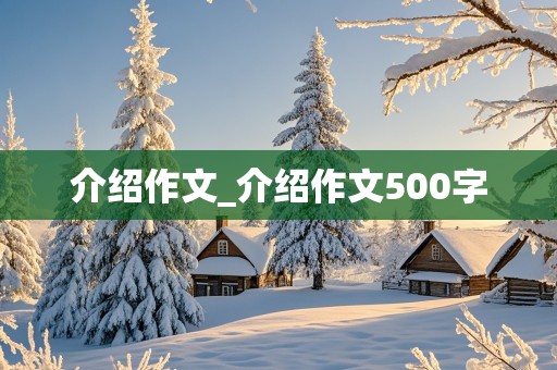 介绍作文_介绍作文500字